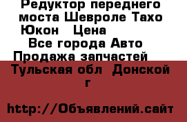 Редуктор переднего моста Шевроле Тахо/Юкон › Цена ­ 35 000 - Все города Авто » Продажа запчастей   . Тульская обл.,Донской г.